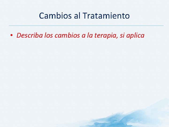 Cambios al Tratamiento • Describa los cambios a la terapia, si aplica Cambios al Tratamiento • Describa los cambios a la terapia, si aplica