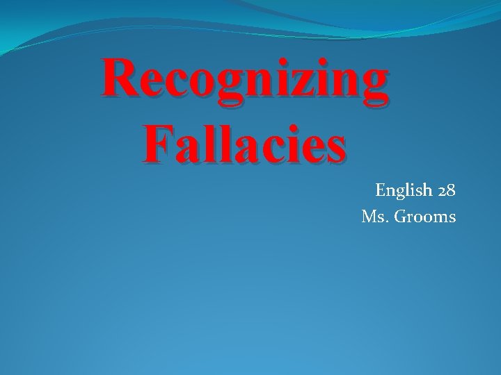 Recognizing Fallacies English 28 Ms. Grooms 