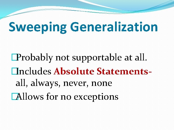 Sweeping Generalization �Probably not supportable at all. �Includes Absolute Statementsall, always, never, none �Allows