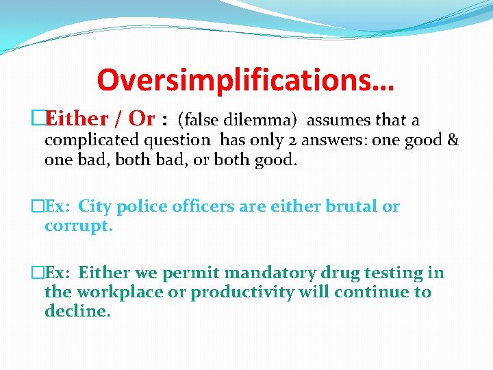 Oversimplifications… �Either / Or : (false dilemma) assumes that a complicated question has only