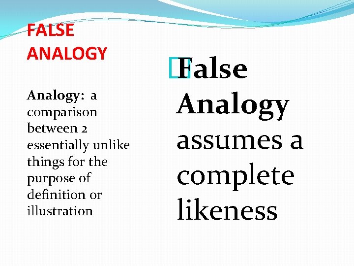 FALSE ANALOGY Analogy: a comparison between 2 essentially unlike things for the purpose of