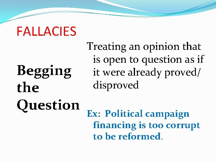 FALLACIES Begging the Question Treating an opinion that is open to question as if