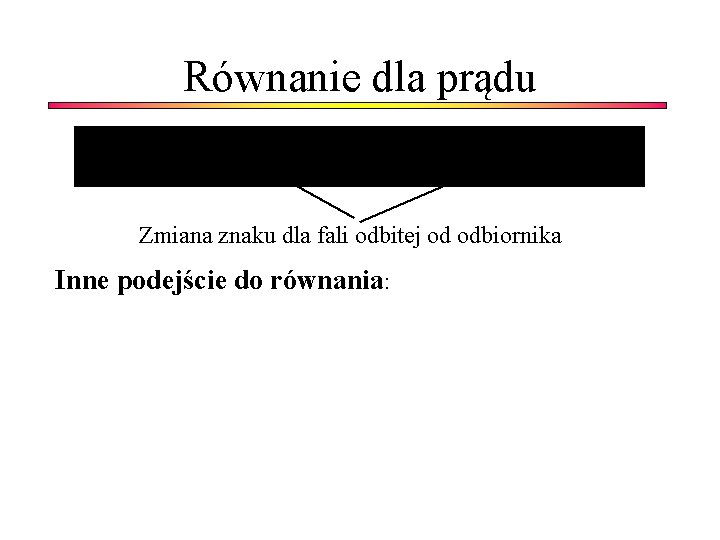 Równanie dla prądu Zmiana znaku dla fali odbitej od odbiornika Inne podejście do równania:
