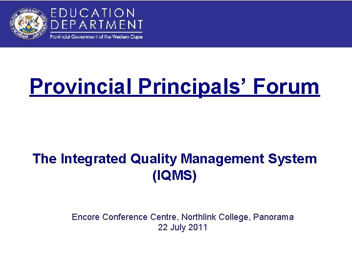 Provincial Principals’ Forum The Integrated Quality Management System (IQMS) Encore Conference Centre, Northlink College, Provincial Principals’ Forum The Integrated Quality Management System (IQMS) Encore Conference Centre, Northlink College,