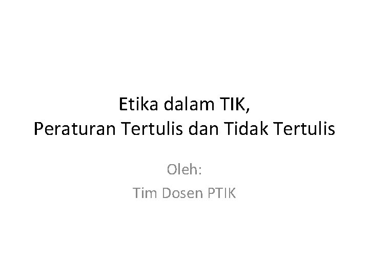 Etika dalam TIK, Peraturan Tertulis dan Tidak Tertulis Oleh: Tim Dosen PTIK 