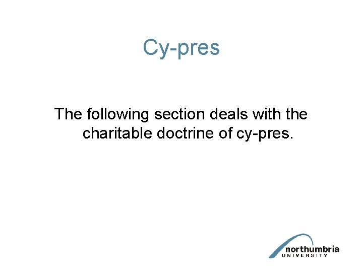 Cy-pres The following section deals with the charitable doctrine of cy-pres. Cy-pres The following section deals with the charitable doctrine of cy-pres.