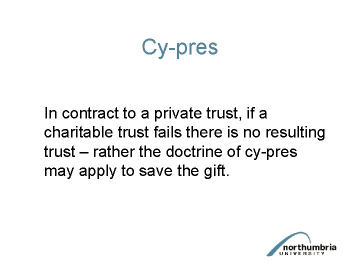 Cy-pres In contract to a private trust, if a charitable trust fails there is Cy-pres In contract to a private trust, if a charitable trust fails there is
