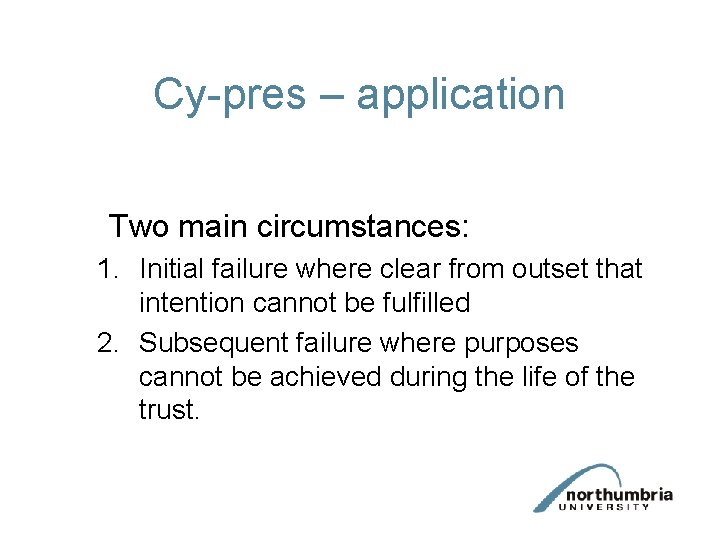 Cy-pres – application Two main circumstances: 1. Initial failure where clear from outset that Cy-pres – application Two main circumstances: 1. Initial failure where clear from outset that