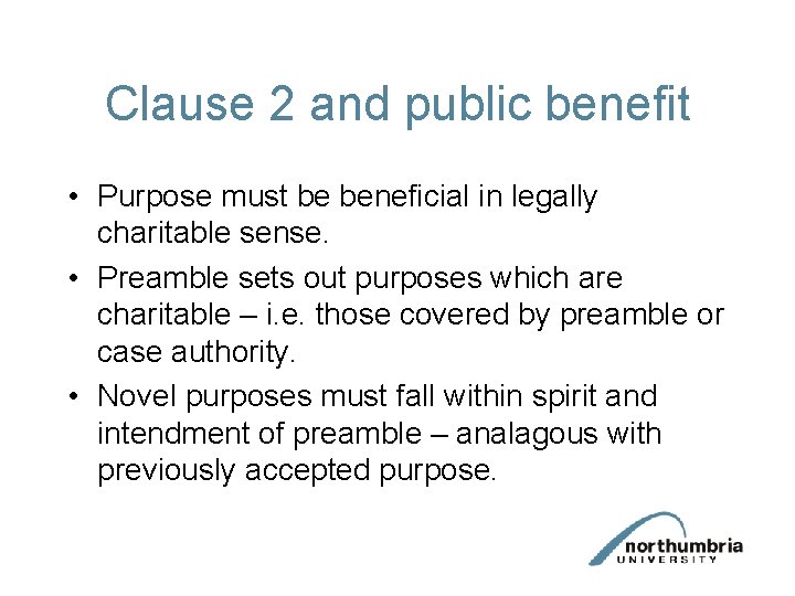 Clause 2 and public benefit • Purpose must be beneficial in legally charitable sense. Clause 2 and public benefit • Purpose must be beneficial in legally charitable sense.