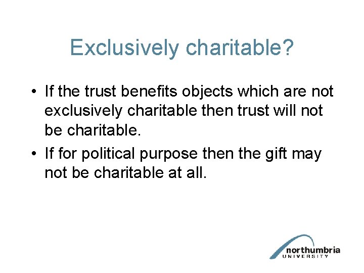 Exclusively charitable? • If the trust benefits objects which are not exclusively charitable then Exclusively charitable? • If the trust benefits objects which are not exclusively charitable then