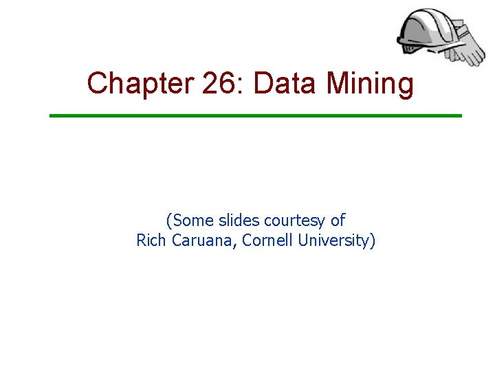 Chapter 26: Data Mining (Some slides courtesy of Rich Caruana, Cornell University) 