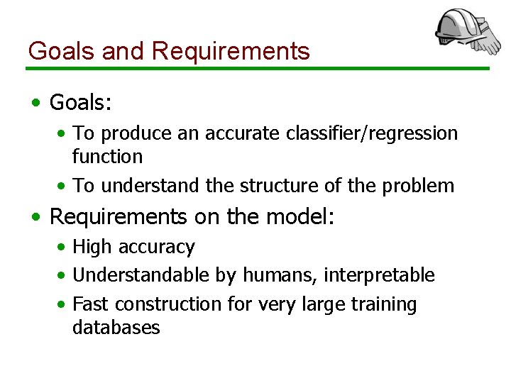 Goals and Requirements • Goals: • To produce an accurate classifier/regression function • To