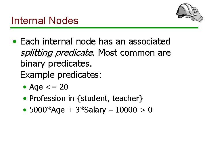Internal Nodes • Each internal node has an associated splitting predicate. Most common are