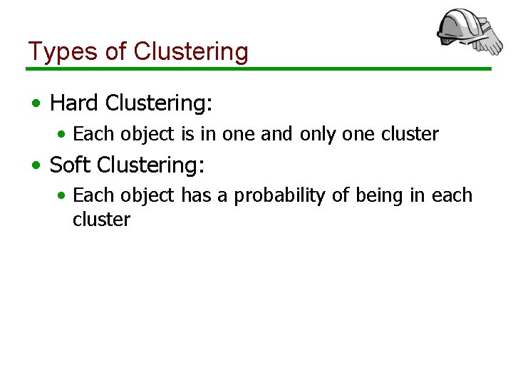 Types of Clustering • Hard Clustering: • Each object is in one and only