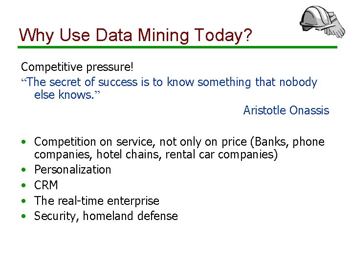 Why Use Data Mining Today? Competitive pressure! “The secret of success is to know