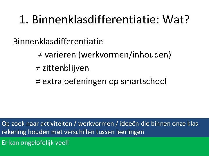 1. Binnenklasdifferentiatie: Wat? Binnenklasdifferentiatie ≠ variëren (werkvormen/inhouden) ≠ zittenblijven ≠ extra oefeningen op smartschool