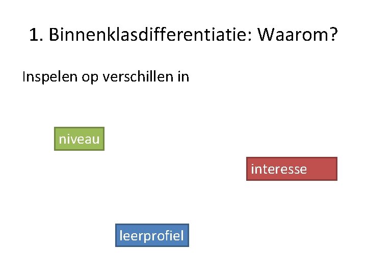 1. Binnenklasdifferentiatie: Waarom? Inspelen op verschillen in niveau interesse leerprofiel 