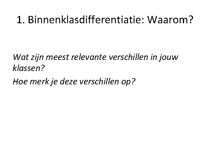 1. Binnenklasdifferentiatie: Waarom? Wat zijn meest relevante verschillen in jouw klassen? Hoe merk je