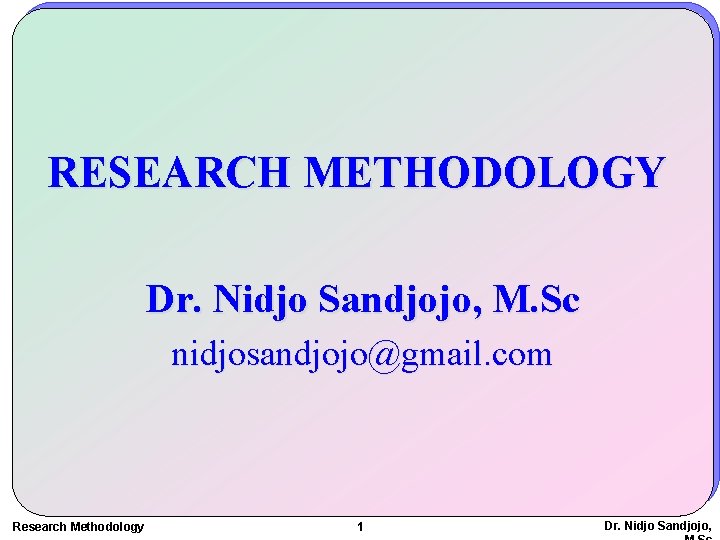 RESEARCH METHODOLOGY Dr. Nidjo Sandjojo, M. Sc nidjosandjojo@gmail. com Research Methodology 1 Dr. Nidjo