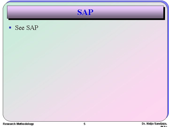 SAP § See SAP Research Methodology 5 Dr. Nidjo Sandjojo, 