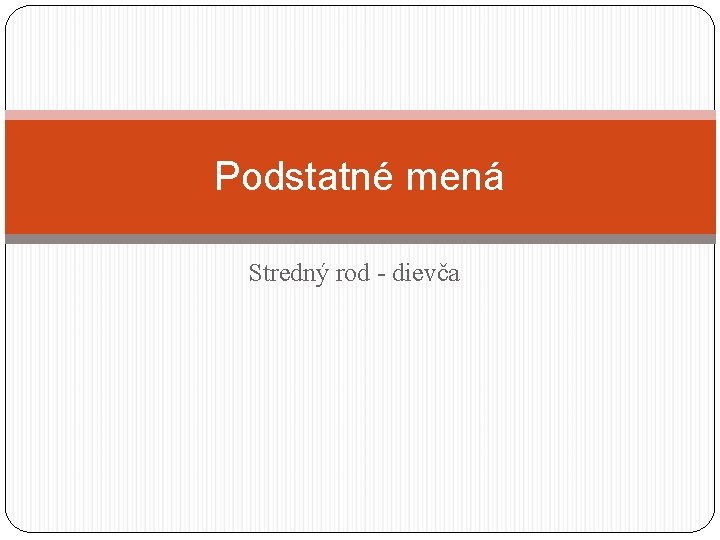 Podstatné mená Stredný rod - dievča 