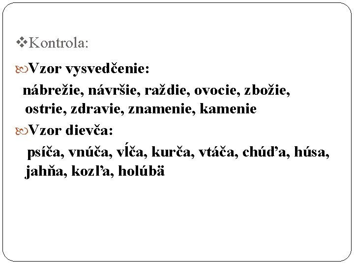 v. Kontrola: Vzor vysvedčenie: nábrežie, návršie, raždie, ovocie, zbožie, ostrie, zdravie, znamenie, kamenie Vzor