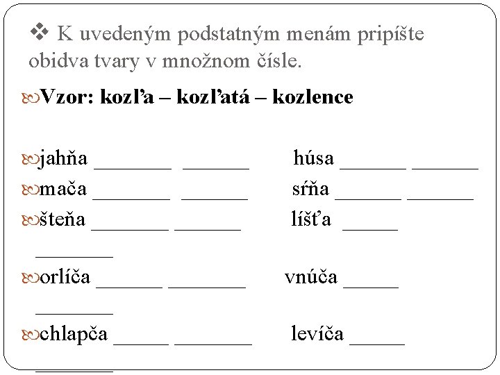 v K uvedeným podstatným menám pripíšte obidva tvary v množnom čísle. Vzor: kozľa –