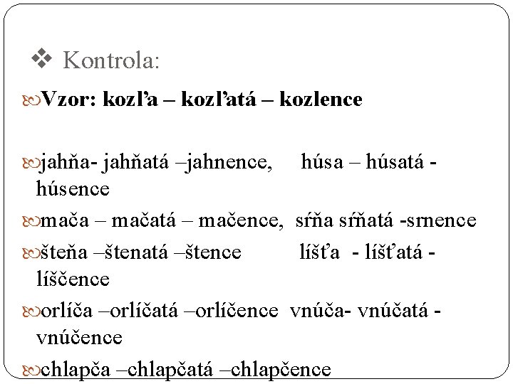 v Kontrola: Vzor: kozľa – kozľatá – kozlence jahňa- jahňatá –jahnence, húsa – húsatá