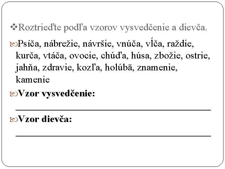 v. Roztrieďte podľa vzorov vysvedčenie a dievča. Psíča, nábrežie, návršie, vnúča, vĺča, raždie, kurča,