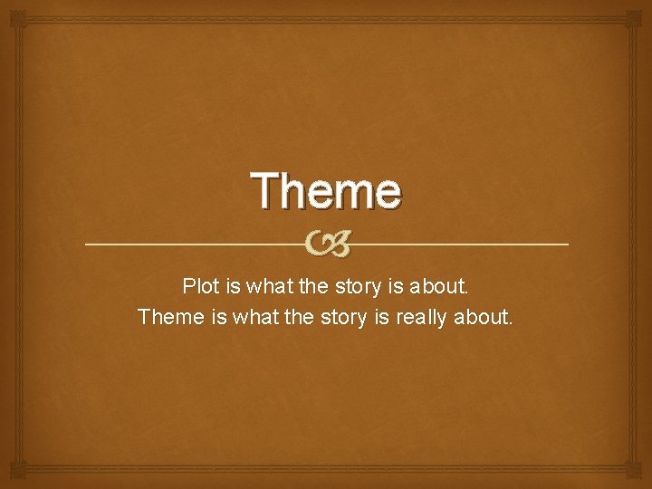 Theme Plot is what the story is about. Theme is what the story is