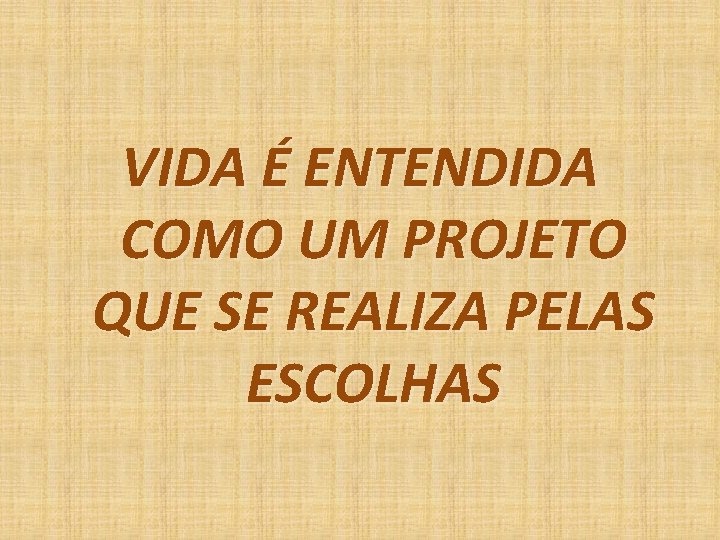 VIDA É ENTENDIDA COMO UM PROJETO QUE SE REALIZA PELAS ESCOLHAS VIDA É ENTENDIDA COMO UM PROJETO QUE SE REALIZA PELAS ESCOLHAS