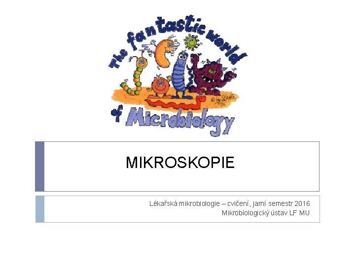 MIKROSKOPIE Lékařská mikrobiologie – cvičení, jarní semestr 2016 Mikrobiologický ústav LF MU 