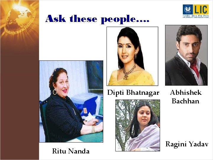 Ask these people…. Dipti Bhatnagar Ritu Nanda Abhishek Bachhan Ragini Yadav 