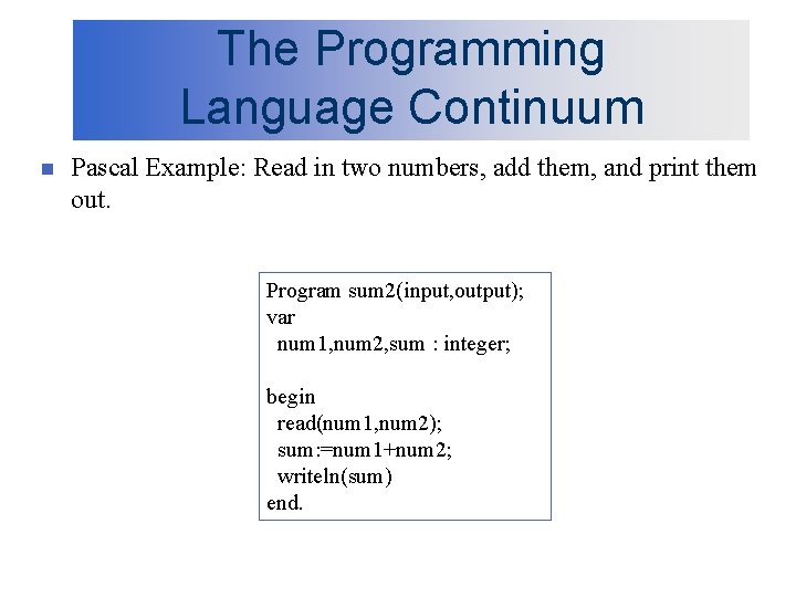 The Programming Language Continuum n Pascal Example: Read in two numbers, add them, and