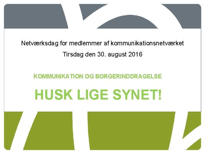 Netværksdag for medlemmer af kommunikationsnetværket Tirsdag den 30. august 2016 KOMMUNIKATION OG BORGERINDDRAGELSE HUSK