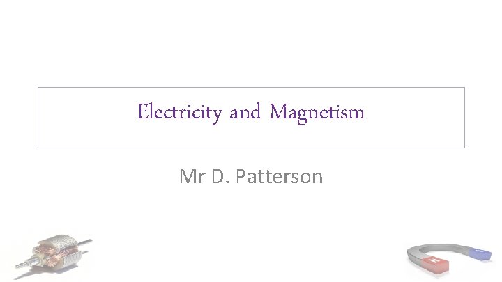 Electricity and Magnetism Mr D. Patterson 
