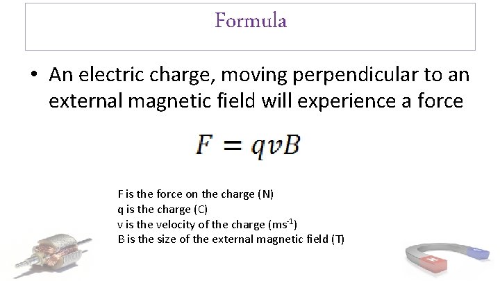 Formula • An electric charge, moving perpendicular to an external magnetic field will experience