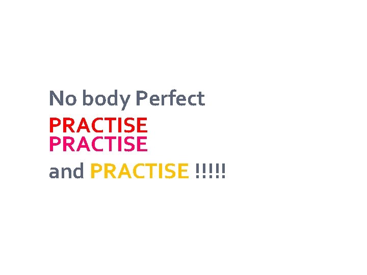 No body Perfect PRACTISE and PRACTISE !!!!! 