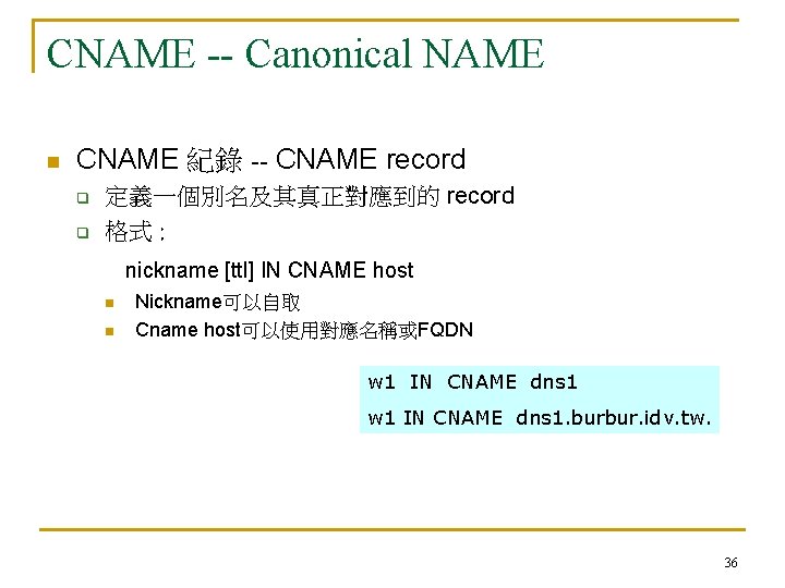 CNAME -- Canonical NAME n CNAME 紀錄 -- CNAME record q q 定義一個別名及其真正對應到的 record