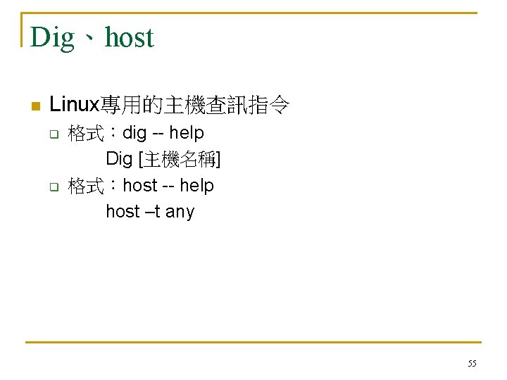 Dig、host n Linux專用的主機查訊指令 q q 格式：dig -- help Dig [主機名稱] 格式：host -- help host