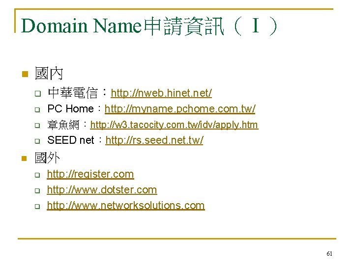 Domain Name申請資訊（Ⅰ） n 國內 q q n 中華電信：http: //nweb. hinet. net/ PC Home：http: //myname.