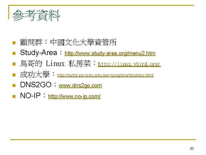 參考資料 n n n 顧問群：中國文化大學資管所 Study-Area：http: //www. study-area. org/menu 2. htm 鳥哥的 Linux 私房菜：http: