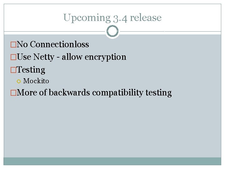 Upcoming 3. 4 release �No Connectionloss �Use Netty - allow encryption �Testing Mockito �More Upcoming 3. 4 release �No Connectionloss �Use Netty - allow encryption �Testing Mockito �More