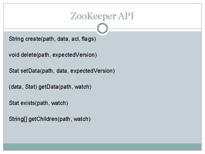 Zoo. Keeper API String create(path, data, acl, flags) void delete(path, expected. Version) Stat set. Zoo. Keeper API String create(path, data, acl, flags) void delete(path, expected. Version) Stat set.