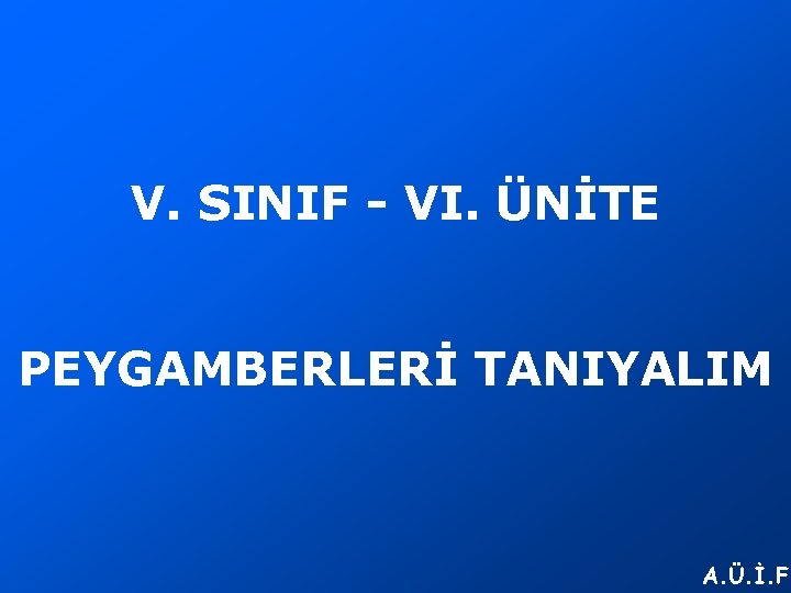 V. SINIF - VI. ÜNİTE PEYGAMBERLERİ TANIYALIM A. Ü. İ. F. 