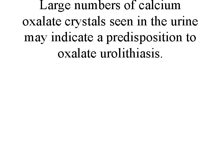 Large numbers of calcium oxalate crystals seen in the urine may indicate a predisposition