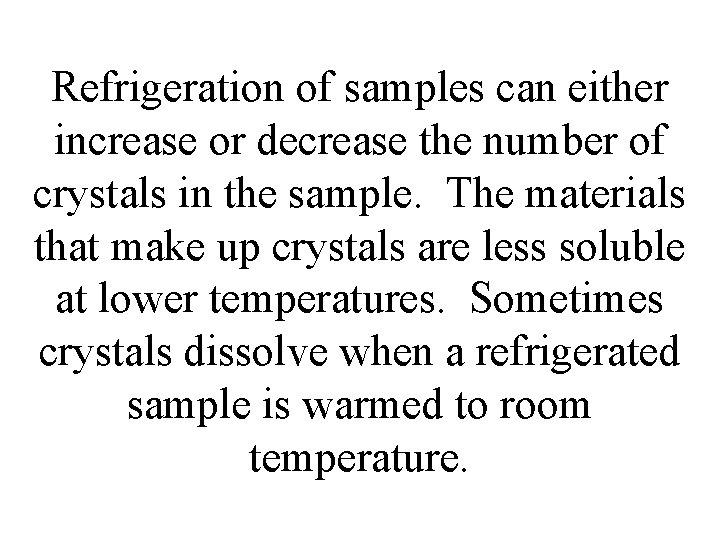 Refrigeration of samples can either increase or decrease the number of crystals in the