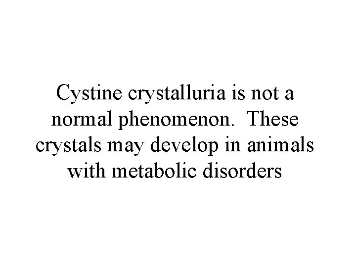 Cystine crystalluria is not a normal phenomenon. These crystals may develop in animals with