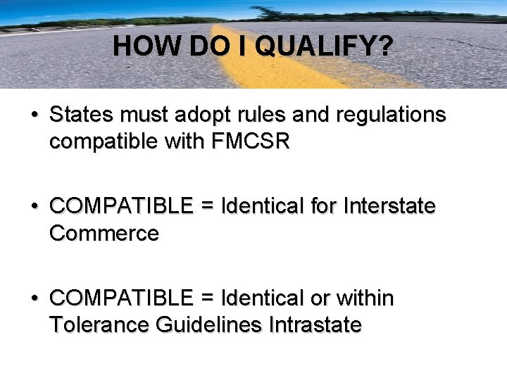 HOW DO I QUALIFY? • States must adopt rules and regulations compatible with FMCSR