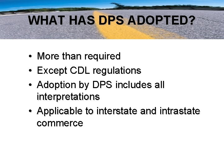 WHAT HAS DPS ADOPTED? • • • More than required Except CDL regulations Adoption